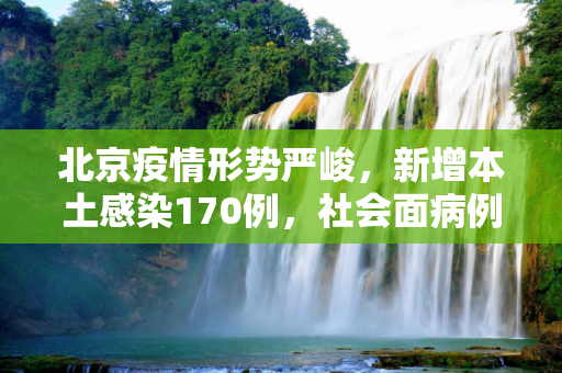 北京疫情形势严峻，新增本土感染170例，社会面病例达14例,北京新增本土感染170例社会面14例