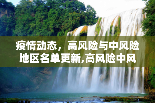 疫情动态，高风险与中风险地区名单更新,高风险中风险地区名单