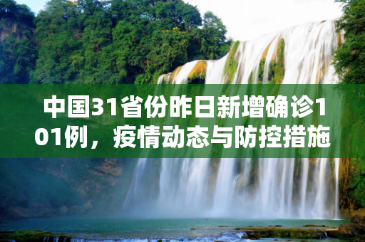 中国31省份昨日新增确诊101例，疫情动态与防控措施,31省份昨日新增确诊101例