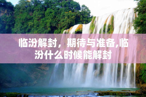 临汾解封，期待与准备,临汾什么时候能解封