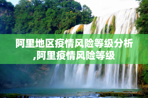 阿里地区疫情风险等级分析,阿里疫情风险等级