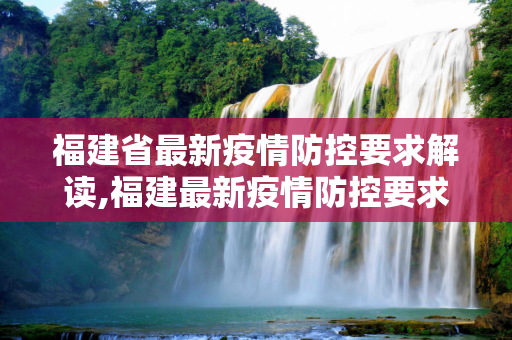 福建省最新疫情防控要求解读,福建最新疫情防控要求