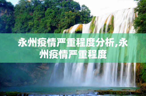 永州疫情严重程度分析,永州疫情严重程度