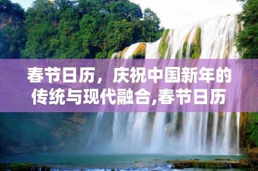 春节日历，庆祝中国新年的传统与现代融合,春节日历