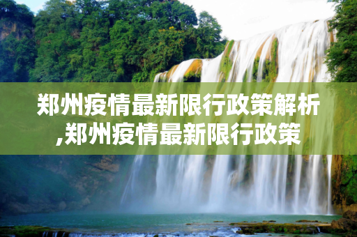 郑州疫情最新限行政策解析,郑州疫情最新限行政策