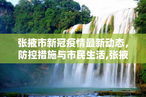 张掖市新冠疫情最新动态，防控措施与市民生活,张掖新冠疫情最新消息