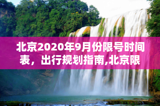 北京2020年9月份限号时间表，出行规划指南,北京限号2020年时间表9月份