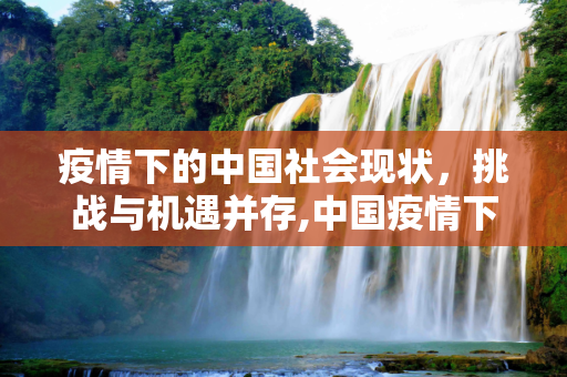 疫情下的中国社会现状，挑战与机遇并存,中国疫情下的社会现状
