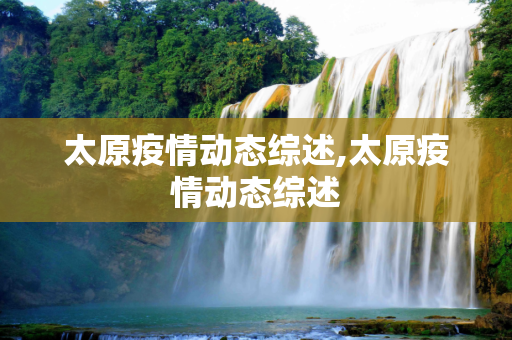太原疫情动态综述,太原疫情动态综述