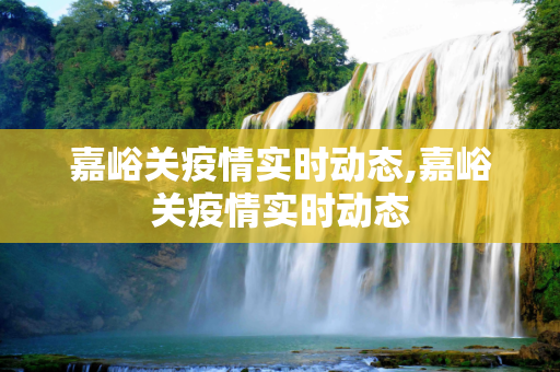 嘉峪关疫情实时动态,嘉峪关疫情实时动态