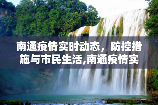 南通疫情实时动态，防控措施与市民生活,南通疫情实时动态