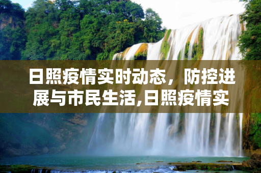 日照疫情实时动态，防控进展与市民生活,日照疫情实时动态