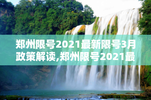 郑州限号2021最新限号3月政策解读,郑州限号2021最新限号3月