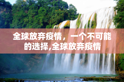 全球放弃疫情，一个不可能的选择,全球放弃疫情