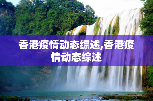 香港疫情动态综述,香港疫情动态综述