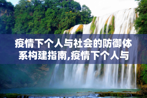 疫情下个人与社会的防御体系构建指南,疫情下个人与社会的防御体系构建指南