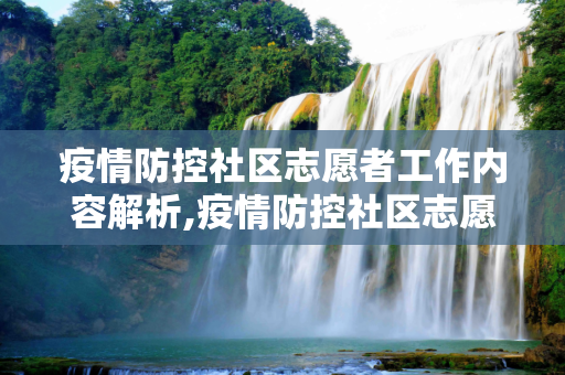 疫情防控社区志愿者工作内容解析,疫情防控社区志愿者工作内容解析