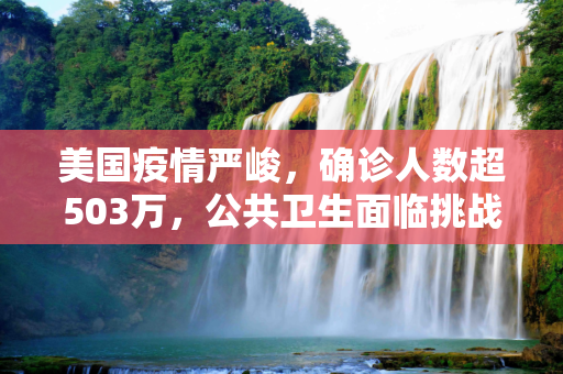美国疫情严峻，确诊人数超503万，公共卫生面临挑战,美国确诊超503万