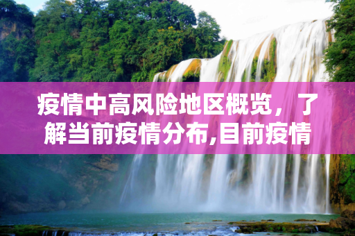 疫情中高风险地区概览，了解当前疫情分布,目前疫情中高风险地区有哪些