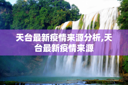 天台最新疫情来源分析,天台最新疫情来源