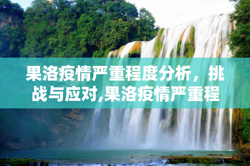 果洛疫情严重程度分析，挑战与应对,果洛疫情严重程度