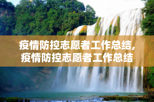 疫情防控志愿者工作总结,疫情防控志愿者工作总结