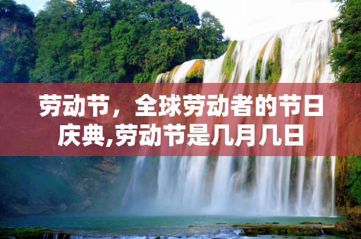 劳动节，全球劳动者的节日庆典,劳动节是几月几日