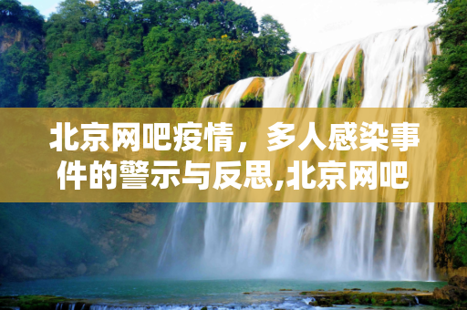 北京网吧疫情，多人感染事件的警示与反思,北京网吧致多人感染