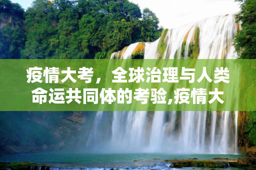 疫情大考，全球治理与人类命运共同体的考验,疫情大考
