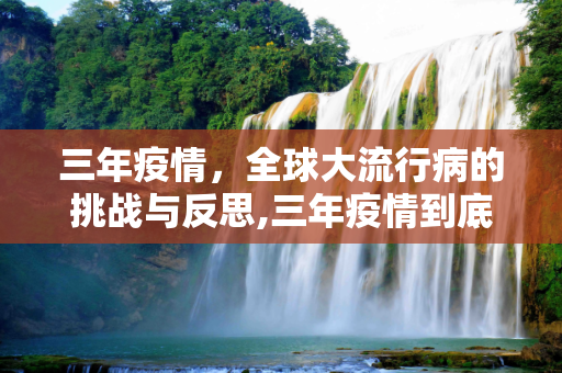 三年疫情，全球大流行病的挑战与反思,三年疫情到底怎么回事？