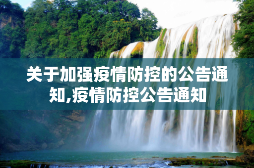 关于加强疫情防控的公告通知,疫情防控公告通知