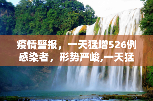 疫情警报，一天猛增526例感染者，形势严峻,一天猛增526例感染者这轮疫情形势严峻