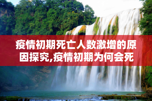 疫情初期死亡人数激增的原因探究,疫情初期为何会死亡？