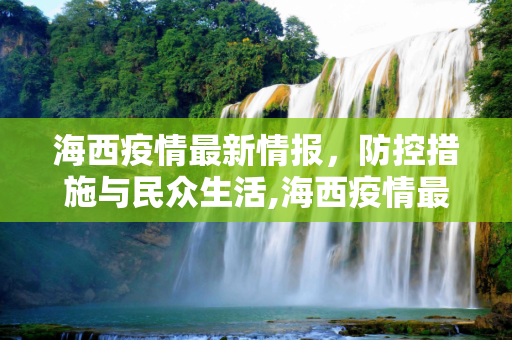 海西疫情最新情报，防控措施与民众生活,海西疫情最新情报