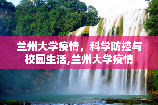 兰州大学疫情，科学防控与校园生活,兰州大学疫情
