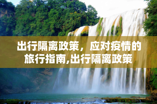 出行隔离政策，应对疫情的旅行指南,出行隔离政策