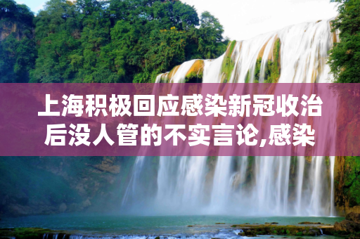 上海积极回应感染新冠收治后没人管的不实言论,感染新冠收治后没人管?上海回应
