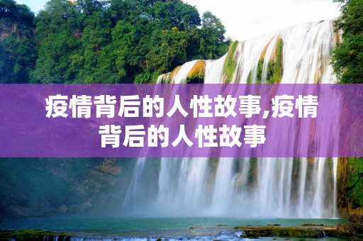 疫情背后的人性故事,疫情背后的人性故事