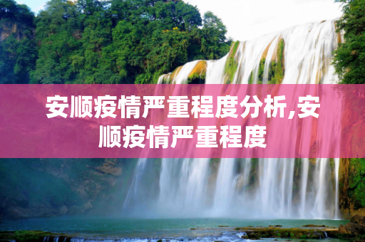 安顺疫情严重程度分析,安顺疫情严重程度