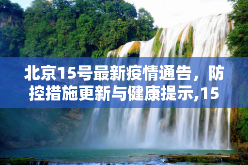 北京15号最新疫情通告，防控措施更新与健康提示,15号最新疫情通告北京
