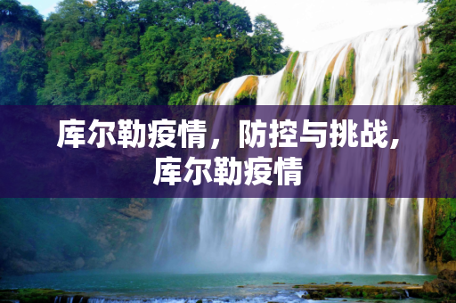 库尔勒疫情，防控与挑战,库尔勒疫情