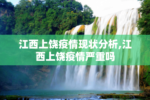 江西上饶疫情现状分析,江西上饶疫情严重吗