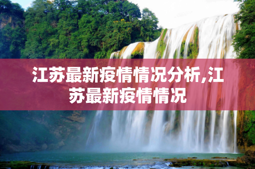 江苏最新疫情情况分析,江苏最新疫情情况