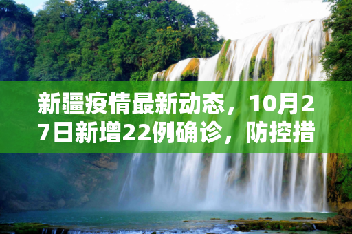 新疆疫情最新动态，10月27日新增22例确诊，防控措施持续加强,10月27日新疆新增22例确诊