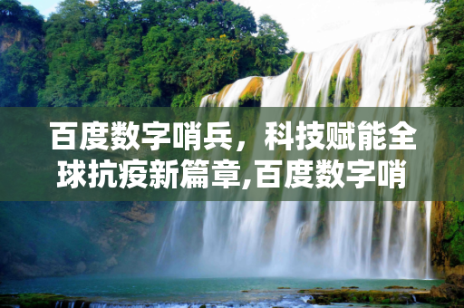 百度数字哨兵，科技赋能全球抗疫新篇章,百度数字哨兵助力全球抗疫