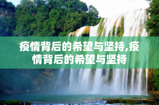 疫情背后的希望与坚持,疫情背后的希望与坚持