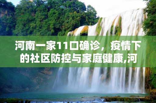 河南一家11口确诊，疫情下的社区防控与家庭健康,河南一家11口确诊