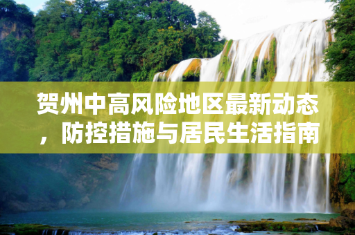 贺州中高风险地区最新动态，防控措施与居民生活指南,贺州中高风险地区最新