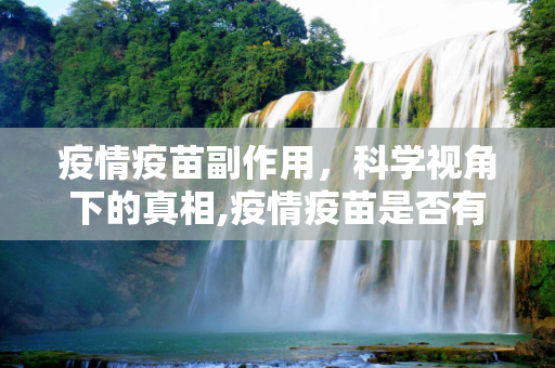 疫情疫苗副作用，科学视角下的真相,疫情疫苗是否有副作用？