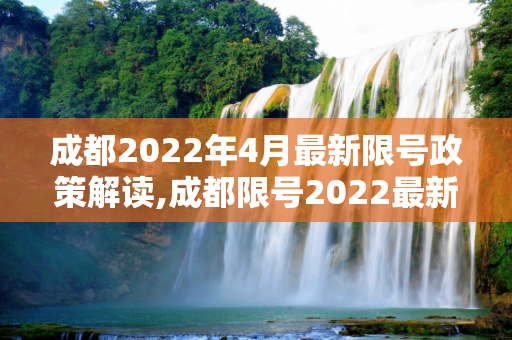 成都2022年4月最新限号政策解读,成都限号2022最新限号时间4月份